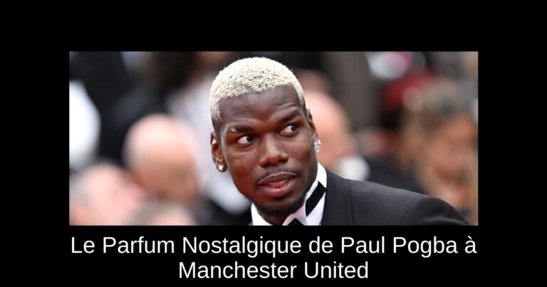Le Parfum Nostalgique de Paul Pogba à Manchester United