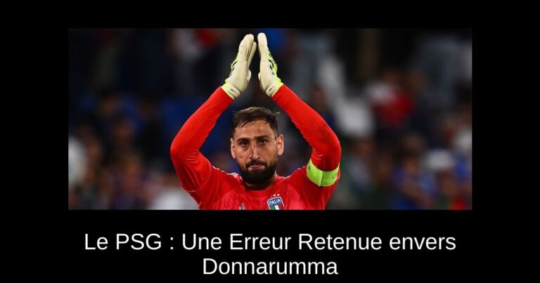 Le PSG : Une Erreur Retenue envers Donnarumma