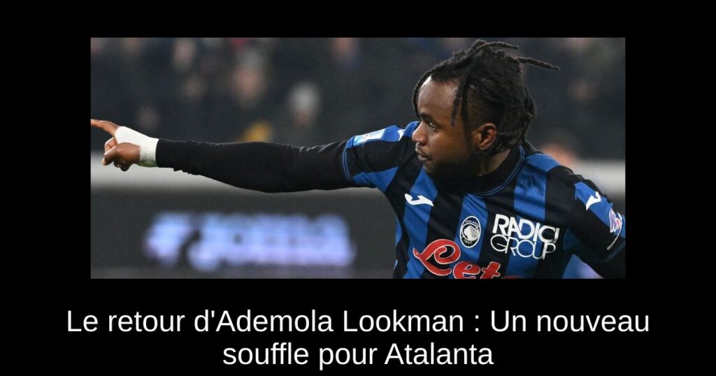 Le retour d&rsquo;Ademola Lookman : Un nouveau souffle pour Atalanta