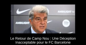 Le Retour de Camp Nou : Une Déception Inacceptable pour le FC Barcelone