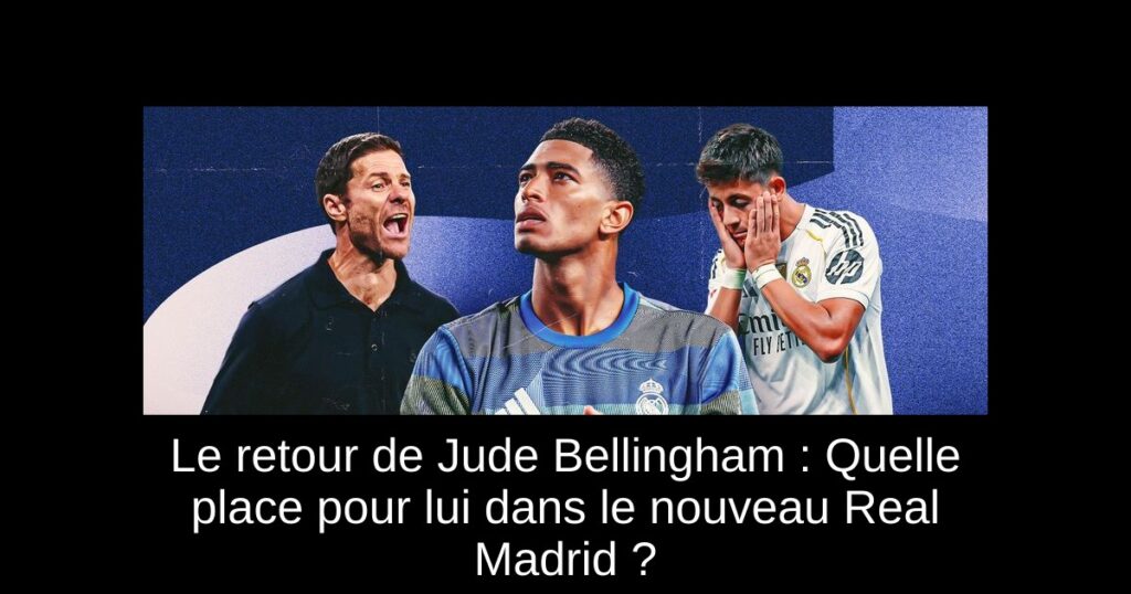 Le retour de Jude Bellingham : Quelle place pour lui dans le nouveau Real Madrid ?