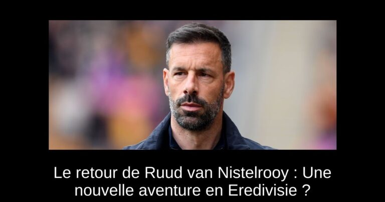 Le retour de Ruud van Nistelrooy : Une nouvelle aventure en Eredivisie ?