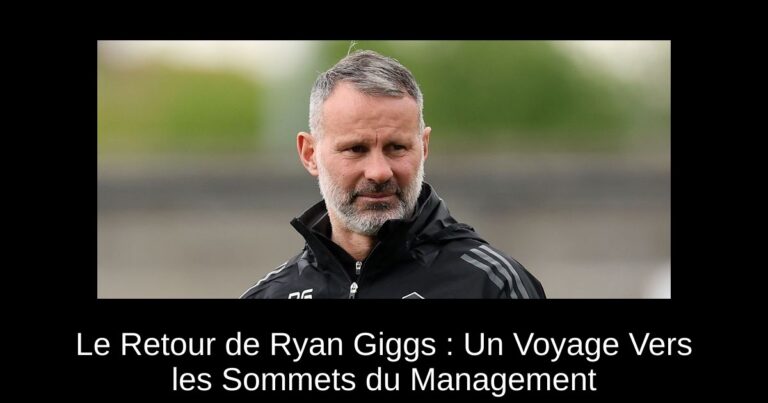 Le Retour de Ryan Giggs : Un Voyage Vers les Sommets du Management