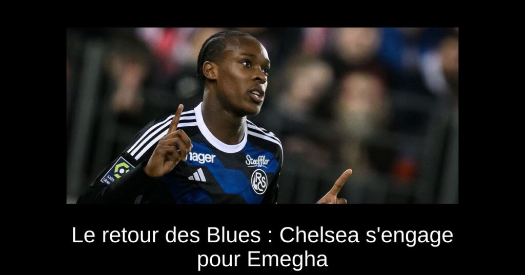 Le retour des Blues : Chelsea s'engage pour Emegha