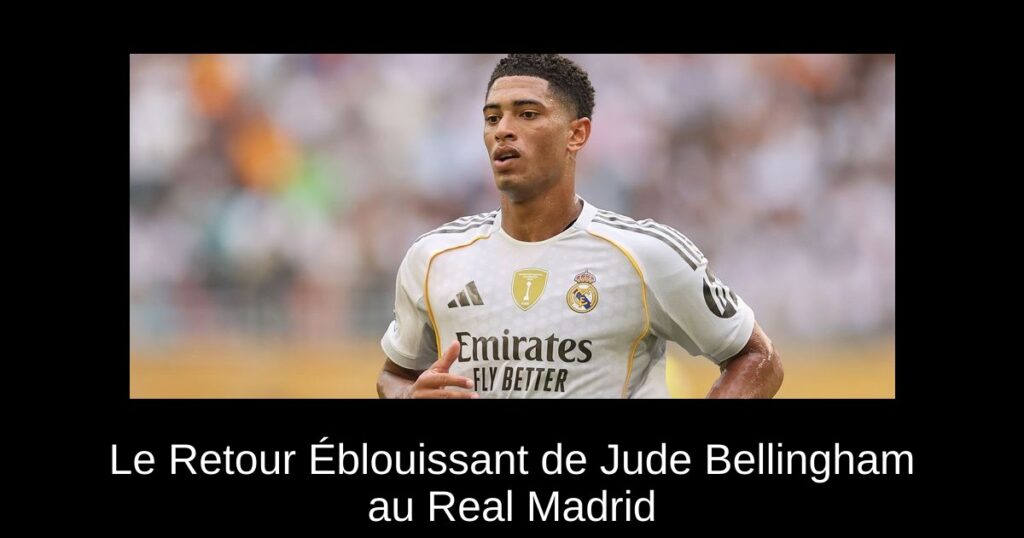 Le Retour Éblouissant de Jude Bellingham au Real Madrid