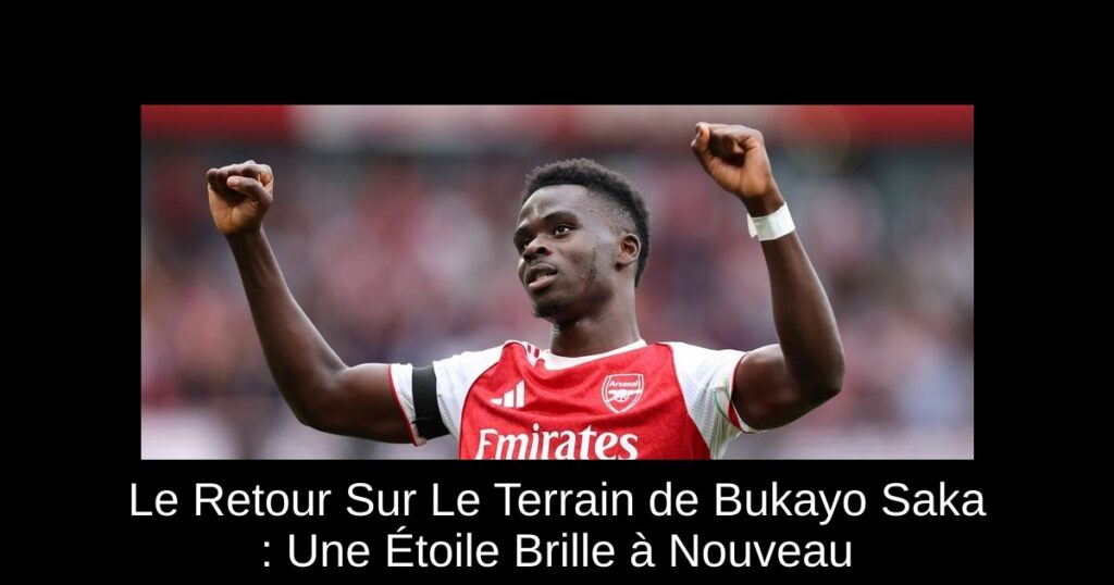 Le Retour Sur Le Terrain de Bukayo Saka : Une Étoile Brille à Nouveau