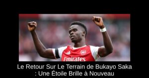 Le Retour Sur Le Terrain de Bukayo Saka : Une Étoile Brille à Nouveau