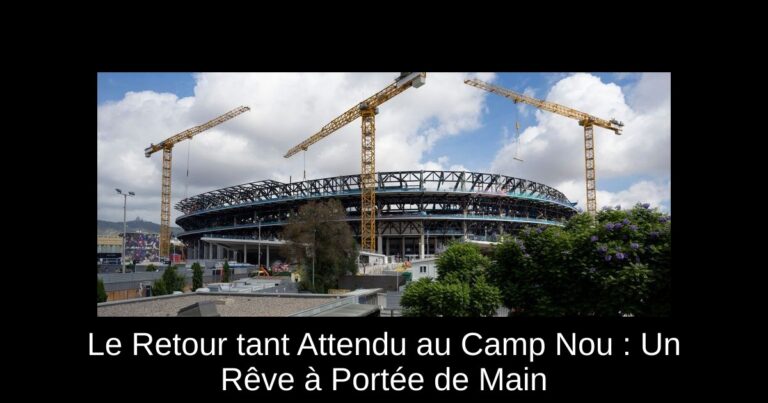 Le Retour tant Attendu au Camp Nou : Un Rêve à Portée de Main