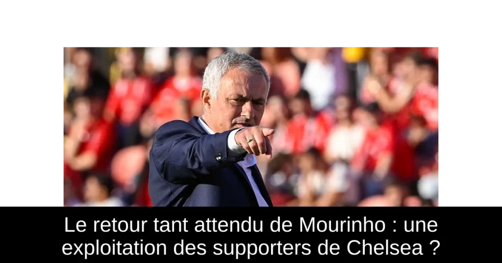 Le retour tant attendu de Mourinho : une exploitation des supporters de Chelsea ?