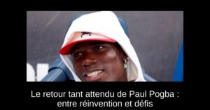 Le retour tant attendu de Paul Pogba : entre réinvention et défis