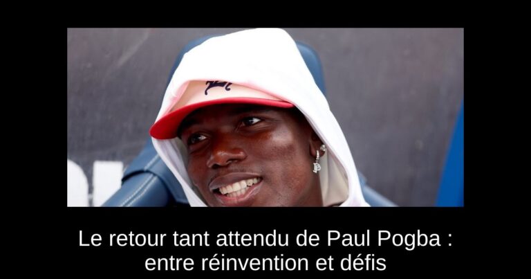Le retour tant attendu de Paul Pogba : entre réinvention et défis