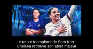 Le retour triomphant de Sam Kerr : Chelsea retrouve son atout majeur