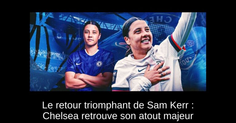 Le retour triomphant de Sam Kerr : Chelsea retrouve son atout majeur