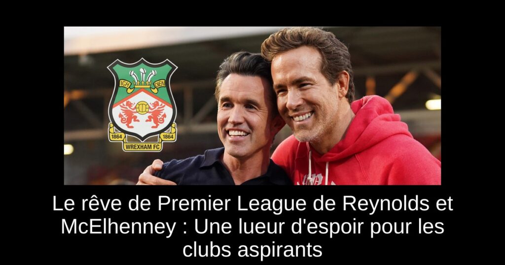 Le rêve de Premier League de Reynolds et McElhenney : Une lueur d&rsquo;espoir pour les clubs aspirants