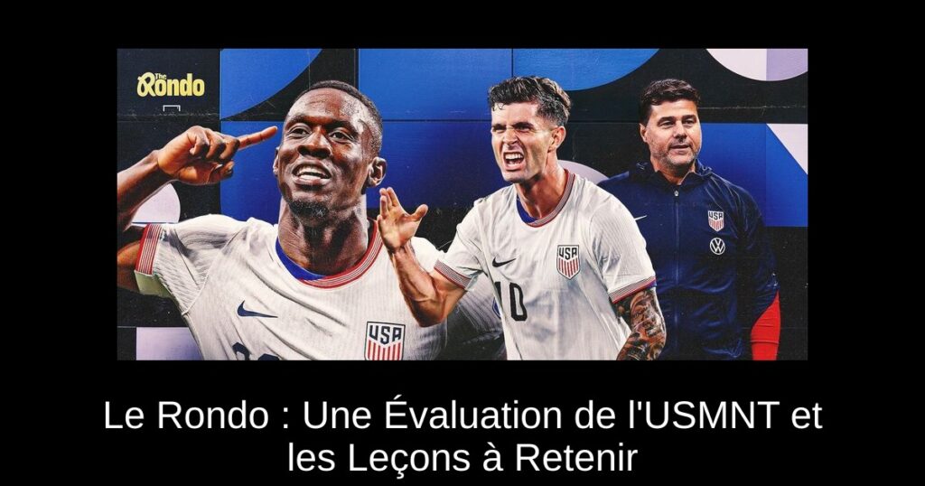 Le Rondo : Une Évaluation de l&rsquo;USMNT et les Leçons à Retenir