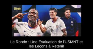 Le Rondo : Une Évaluation de l&rsquo;USMNT et les Leçons à Retenir