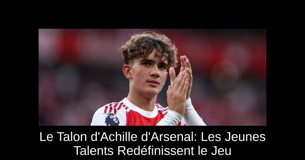 Le Talon d&rsquo;Achille d&rsquo;Arsenal: Les Jeunes Talents Redéfinissent le Jeu