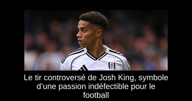 Le tir controversé de Josh King, symbole d’une passion indéfectible pour le football