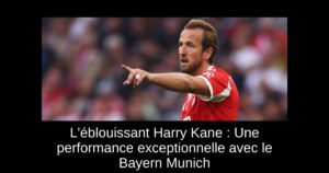 L'éblouissant Harry Kane : Une performance exceptionnelle avec le Bayern Munich