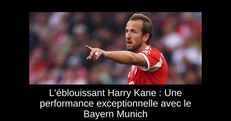 L'éblouissant Harry Kane : Une performance exceptionnelle avec le Bayern Munich