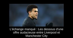 L&rsquo;échange manqué : Les dessous d&rsquo;une offre audacieuse entre Liverpool et Manchester City