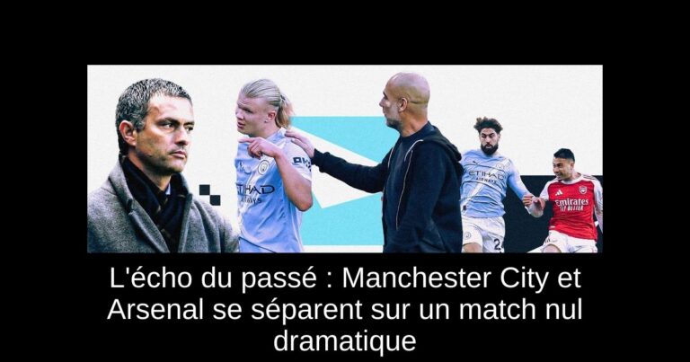 L'écho du passé : Manchester City et Arsenal se séparent sur un match nul dramatique