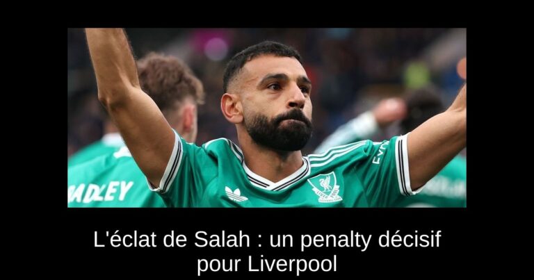 L'éclat de Salah : un penalty décisif pour Liverpool