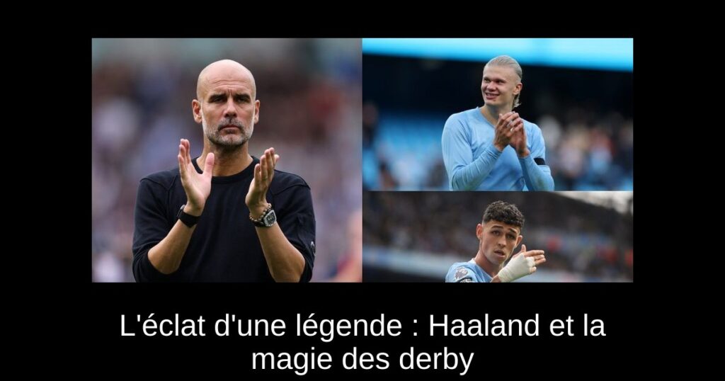 L&rsquo;éclat d&rsquo;une légende : Haaland et la magie des derby