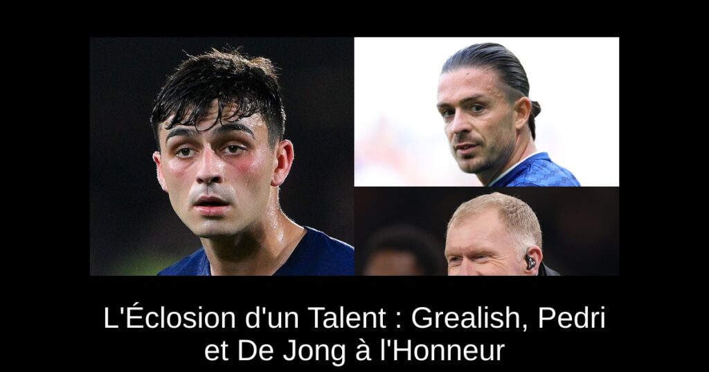 L&rsquo;Éclosion d&rsquo;un Talent : Grealish, Pedri et De Jong à l&rsquo;Honneur