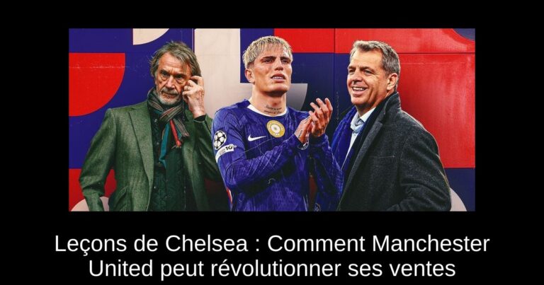 Leçons de Chelsea : Comment Manchester United peut révolutionner ses ventes