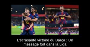 L&rsquo;écrasante victoire du Barça : Un message fort dans la Liga