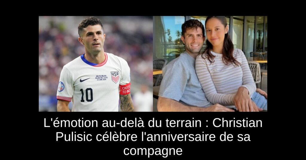 L'émotion au-delà du terrain : Christian Pulisic célèbre l'anniversaire de sa compagne