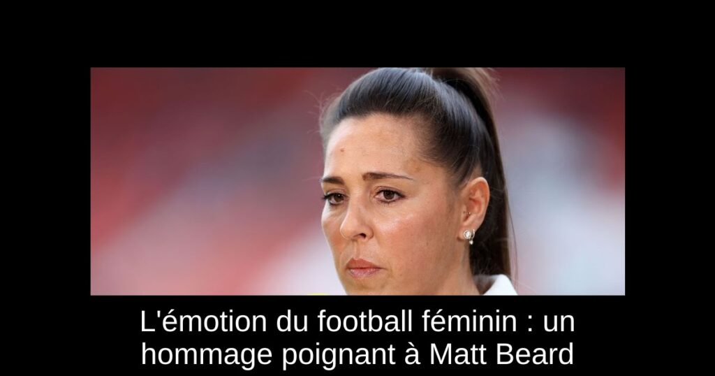 L'émotion du football féminin : un hommage poignant à Matt Beard