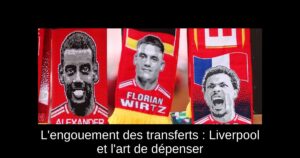 L&rsquo;engouement des transferts : Liverpool et l&rsquo;art de dépenser