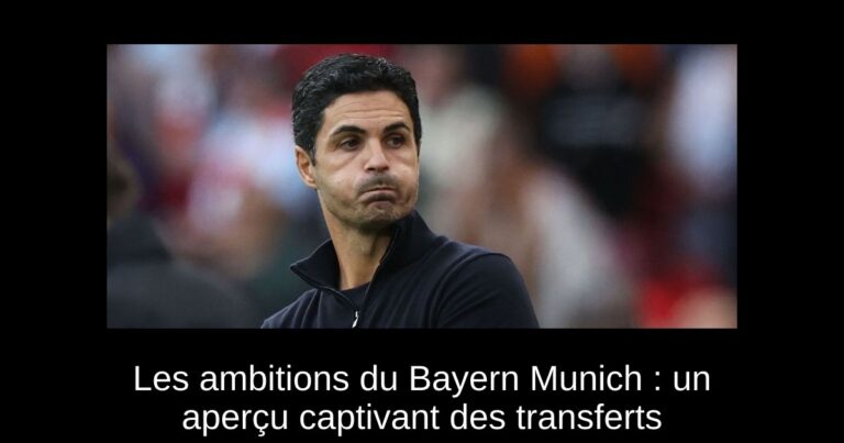 Les ambitions du Bayern Munich : un aperçu captivant des transferts