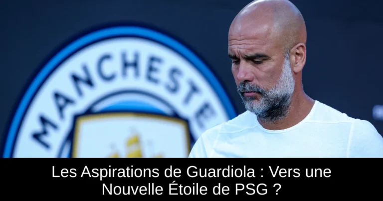 Les Aspirations de Guardiola : Vers une Nouvelle Étoile de PSG ?