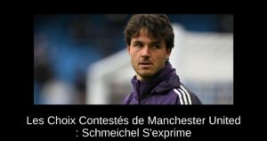 Les Choix Contestés de Manchester United : Schmeichel S'exprime