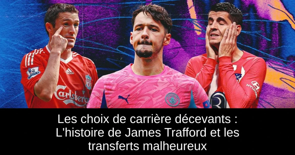 Les choix de carrière décevants : L'histoire de James Trafford et les transferts malheureux