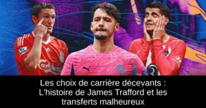 Les choix de carrière décevants : L&rsquo;histoire de James Trafford et les transferts malheureux