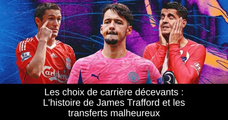 Les choix de carrière décevants : L'histoire de James Trafford et les transferts malheureux
