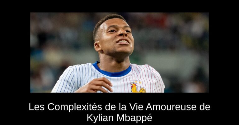 Les Complexités de la Vie Amoureuse de Kylian Mbappé