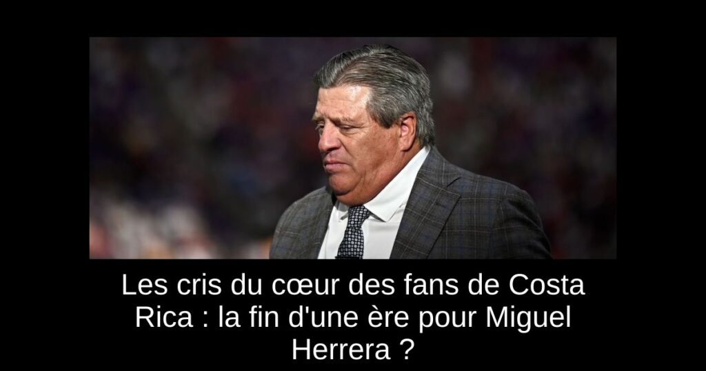 Les cris du cœur des fans de Costa Rica : la fin d&rsquo;une ère pour Miguel Herrera ?