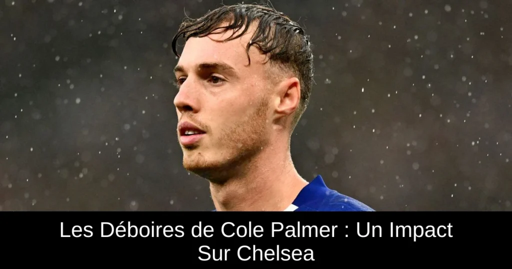 Les Déboires de Cole Palmer : Un Impact Sur Chelsea