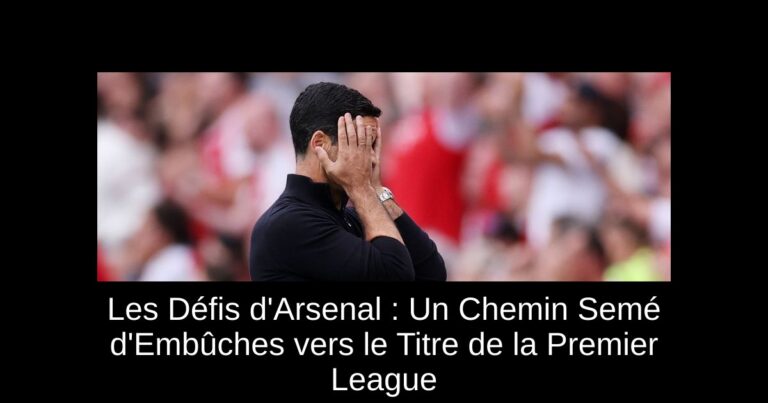 Les Défis d'Arsenal : Un Chemin Semé d'Embûches vers le Titre de la Premier League