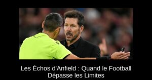 Les Échos d&rsquo;Anfield : Quand le Football Dépasse les Limites