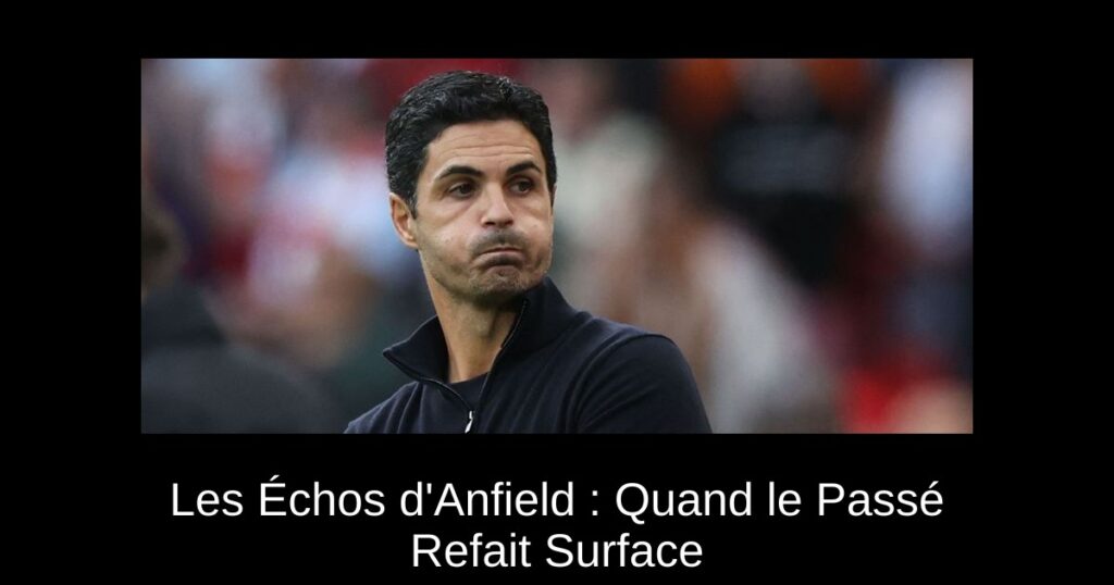 Les Échos d&rsquo;Anfield : Quand le Passé Refait Surface