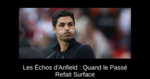 Les Échos d'Anfield : Quand le Passé Refait Surface
