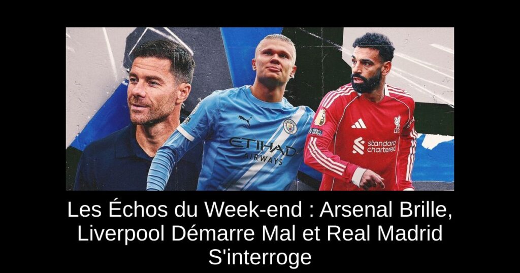 Les Échos du Week-end : Arsenal Brille, Liverpool Démarre Mal et Real Madrid S&rsquo;interroge