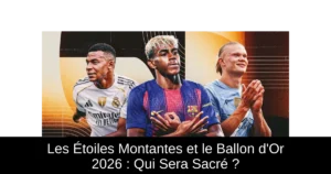 Les Étoiles Montantes et le Ballon d&rsquo;Or 2026 : Qui Sera Sacré ?
