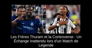 Les Frères Thuram et la Controverse : Un Échange Inattendu lors d&rsquo;un Match de Legende